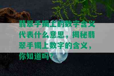 翡翠手镯上的数字含义代表什么意思，揭秘翡翠手镯上数字的含义，你知道吗？