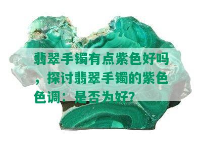 翡翠手镯有点紫色好吗，探讨翡翠手镯的紫 *** 调：是否为好？