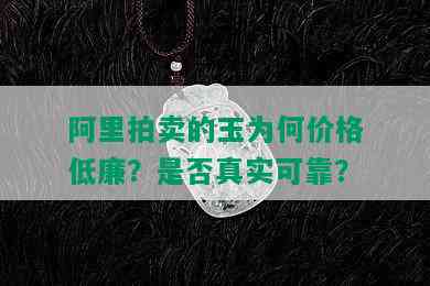 阿里拍卖的玉为何价格低廉？是否真实可靠？