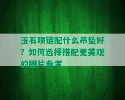 玉石项链配什么吊坠好？如何选择搭配更美观的图片参考