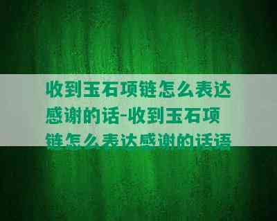 收到玉石项链怎么表达感谢的话-收到玉石项链怎么表达感谢的话语