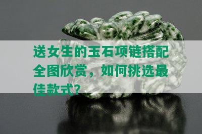 送女生的玉石项链搭配全图欣赏，如何挑选更佳款式？