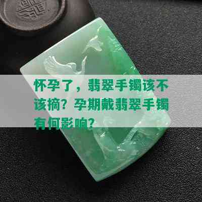 怀孕了，翡翠手镯该不该摘？孕期戴翡翠手镯有何影响？