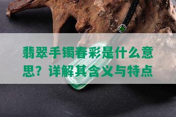 翡翠手镯春彩是什么意思？详解其含义与特点