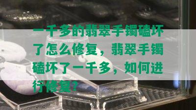 一千多的翡翠手镯磕坏了怎么修复，翡翠手镯磕坏了一千多，如何进行修复？