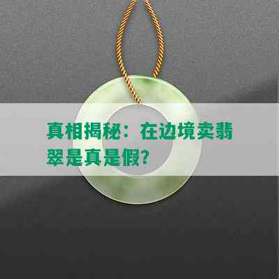 真相揭秘：在边境卖翡翠是真是假？