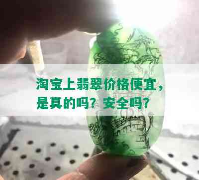 淘宝上翡翠价格便宜，是真的吗？安全吗？