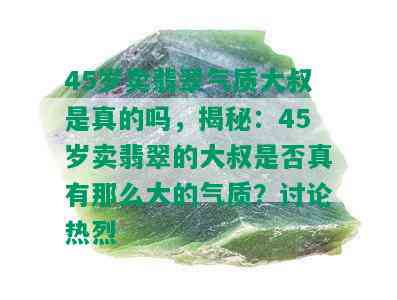 45岁卖翡翠气质大叔是真的吗，揭秘：45岁卖翡翠的大叔是否真有那么大的气质？讨论热烈