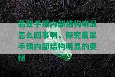 翡翠手镯内部结构明显怎么回事啊，探究翡翠手镯内部结构明显的奥秘