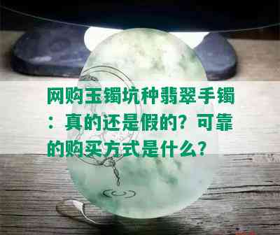 网购玉镯坑种翡翠手镯：真的还是假的？可靠的购买方式是什么？