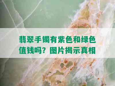 翡翠手镯有紫色和绿色值钱吗？图片揭示真相