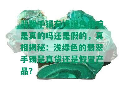 翡翠手镯有浅绿色的嘛是真的吗还是假的，真相揭秘：浅绿色的翡翠手镯是真货还是假冒产品？