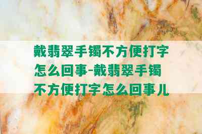 戴翡翠手镯不方便打字怎么回事-戴翡翠手镯不方便打字怎么回事儿