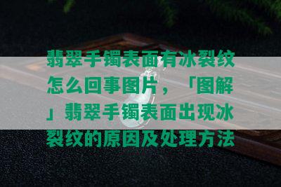 翡翠手镯表面有冰裂纹怎么回事图片，「图解」翡翠手镯表面出现冰裂纹的原因及处理方法