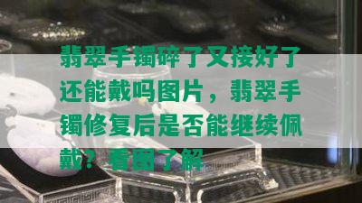 翡翠手镯碎了又接好了还能戴吗图片，翡翠手镯修复后是否能继续佩戴？看图了解