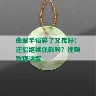 翡翠手镯碎了又接好：还能继续佩戴吗？视频教程讲解