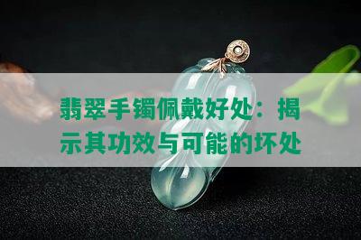 翡翠手镯佩戴好处：揭示其功效与可能的坏处