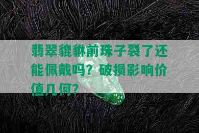 翡翠貔貅前珠子裂了还能佩戴吗？破损影响价值几何？