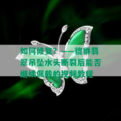 如何修复？——貔貅翡翠吊坠水头断裂后能否继续佩戴的视频教程