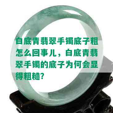 白底青翡翠手镯底子粗怎么回事儿，白底青翡翠手镯的底子为何会显得粗糙？