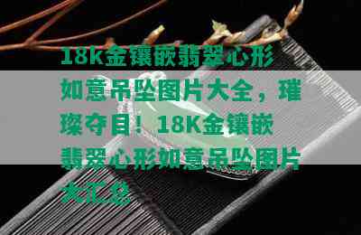 18k金镶嵌翡翠心形如意吊坠图片大全，璀璨夺目！18K金镶嵌翡翠心形如意吊坠图片大汇总