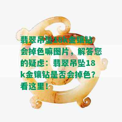 翡翠吊坠18k金镶钻会掉色嘛图片，解答您的疑虑：翡翠吊坠18k金镶钻是否会掉色？看这里！