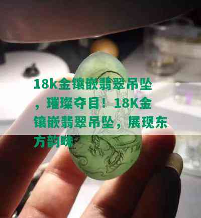 18k金镶嵌翡翠吊坠，璀璨夺目！18K金镶嵌翡翠吊坠，展现东方韵味