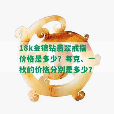 18k金镶钻翡翠戒指价格是多少？每克、一枚的价格分别是多少？