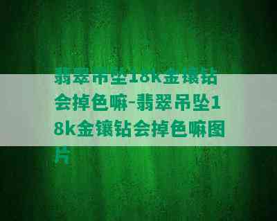 翡翠吊坠18k金镶钻会掉色嘛-翡翠吊坠18k金镶钻会掉色嘛图片