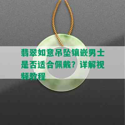 翡翠如意吊坠镶嵌男士是否适合佩戴？详解视频教程