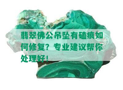 翡翠佛公吊坠有磕痕如何修复？专业建议帮你处理好！