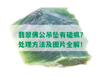 翡翠佛公吊坠有磕痕？处理方法及图片全解！