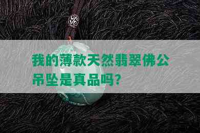 我的薄款天然翡翠佛公吊坠是真品吗？