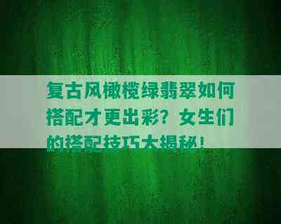 复古风橄榄绿翡翠如何搭配才更出彩？女生们的搭配技巧大揭秘！