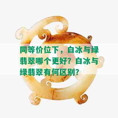 同等价位下，白冰与绿翡翠哪个更好？白冰与绿翡翠有何区别？