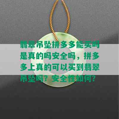 翡翠吊坠拼多多能买吗是真的吗安全吗，拼多多上真的可以买到翡翠吊坠吗？安全性如何？