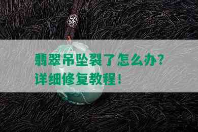 翡翠吊坠裂了怎么办？详细修复教程！