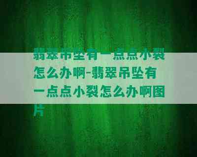 翡翠吊坠有一点点小裂怎么办啊-翡翠吊坠有一点点小裂怎么办啊图片