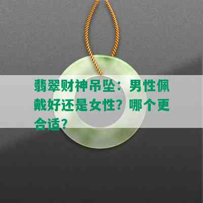 翡翠财神吊坠：男性佩戴好还是女性？哪个更合适？