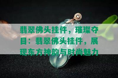 翡翠佛头挂件，璀璨夺目：翡翠佛头挂件，展现东方神韵与时尚魅力