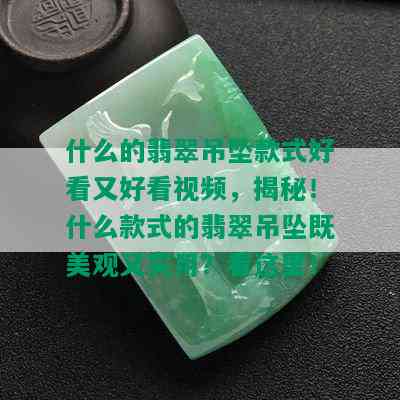 什么的翡翠吊坠款式好看又好看视频，揭秘！什么款式的翡翠吊坠既美观又实用？看这里！