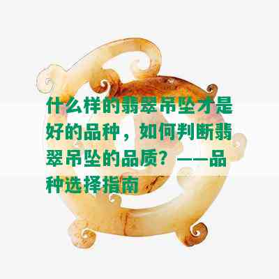 什么样的翡翠吊坠才是好的品种，如何判断翡翠吊坠的品质？——品种选择指南