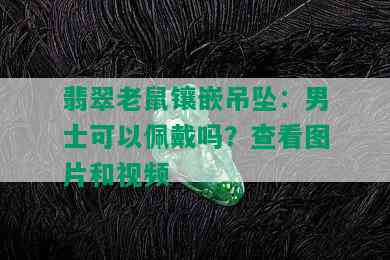 翡翠老鼠镶嵌吊坠：男士可以佩戴吗？查看图片和视频