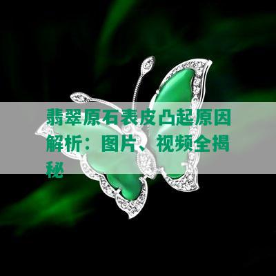 翡翠原石表皮凸起原因解析：图片、视频全揭秘