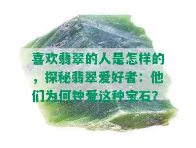 喜欢翡翠的人是怎样的，探秘翡翠爱好者：他们为何钟爱这种宝石？