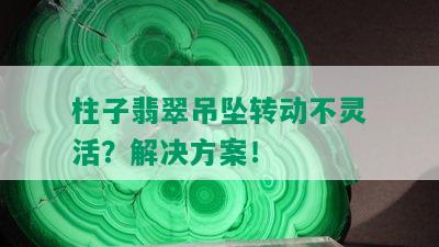 柱子翡翠吊坠转动不灵活？解决方案！