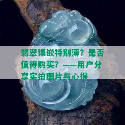 翡翠镶嵌特别薄？是否值得购买？——用户分享实拍图片与心得