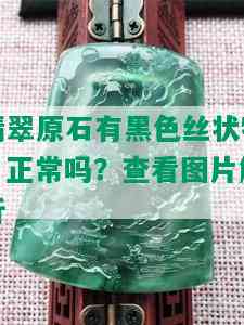 翡翠原石有黑色丝状物：正常吗？查看图片解析