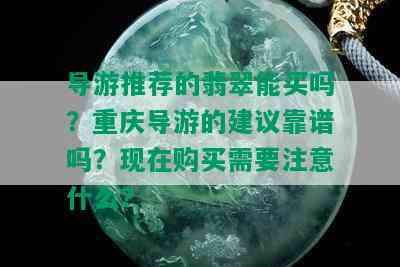 导游推荐的翡翠能买吗？重庆导游的建议靠谱吗？现在购买需要注意什么？