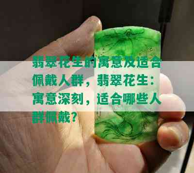 翡翠花生的寓意及适合佩戴人群，翡翠花生：寓意深刻，适合哪些人群佩戴？